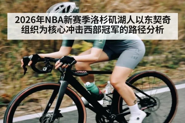 2026年NBA新赛季洛杉矶湖人以东契奇组织为核心冲击西部冠军的路径分析